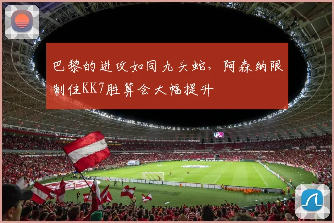 巴黎的进攻如同九头蛇，阿森纳限制住KK7胜算会大幅提升